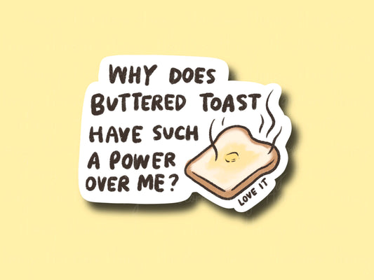Why Does Buttered Toast Have Such A Power Over Me? | Funny and Cute Laptop Sticker | Gifts under 5 | Water Resistant | Water Bottle | Vinyl