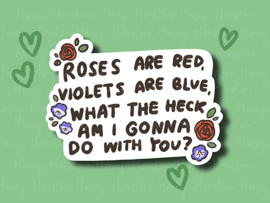 Roses Are Red, Violets Are Blue, What The Heck Am In Gonna Do With You? | Funny Sticker | Gifts under 10 | Water Resistant Sticker | Laptop