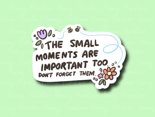The Small Moments Are Important Too | Funny Sticker | Gifts under 10 | Water Resistant Sticker | Laptop Water Bottle Phone Case Decal