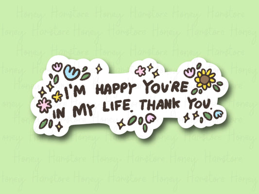 I'm Happy You're In My Life. Thank You | Funny Sticker | Gifts under 10 | Water Resistant Sticker | Laptop Water Bottle Phone Case Decal
